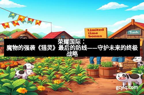 荣耀国际：魔物的强袭《猎灵》最后的防线——守护未来的终极战略