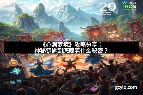 《心渊梦境》攻略分享：神秘钥匙到底藏着什么秘密？